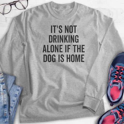 It's Not Drinking Alone If The Dog Is Home Hoodie, Sweatshirt, Long Sleeve T-shirt