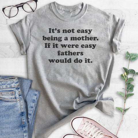 It's Not Easy Being A Mother. If It Were Easy Fathers Would Do It. T-shirt