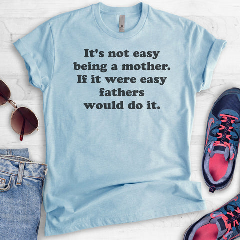 It's Not Easy Being A Mother. If It Were Easy Fathers Would Do It. T-shirt