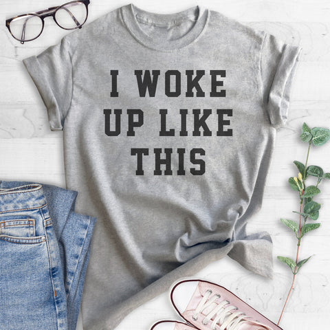 I Woke Up Like This T-shirt