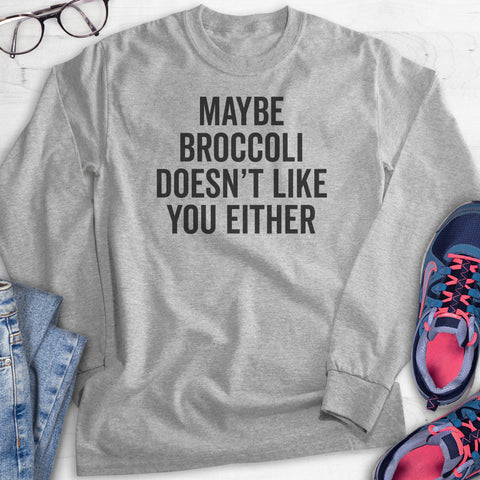 Maybe Broccoli Doesn't Like You Either Hoodie, Sweatshirt, Long Sleeve T-shirt