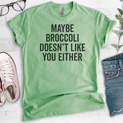 Maybe Broccoli Doesn't Like You Either T-shirt