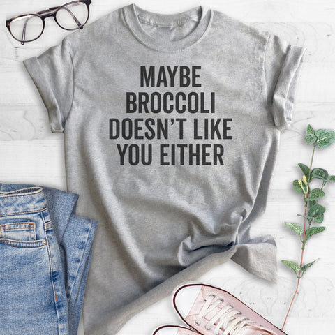 Maybe Broccoli Doesn't Like You Either T-shirt