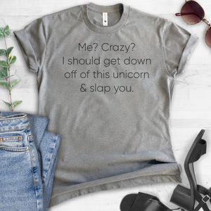 Me? Crazy? I Should Get Down Off This Unicorn And Slap You T-shirt