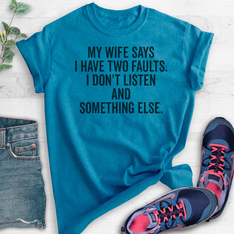 My Wife Says I Have Two Faults. I Don't Listen And Something Else. T-shirt
