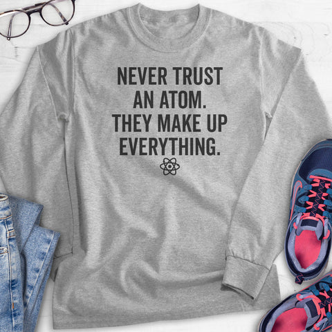 Never Trust An Atom They Make Up Everything Hoodie, Sweatshirt, Long Sleeve T-shirt