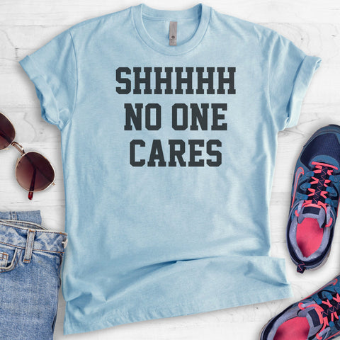 Shhh No One Cares T-shirt