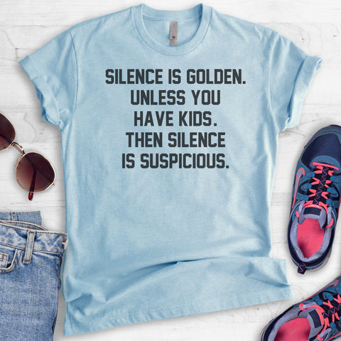 Silence Is Golden. Unless You Have Kids. Then Silence Is Suspicious T-shirt
