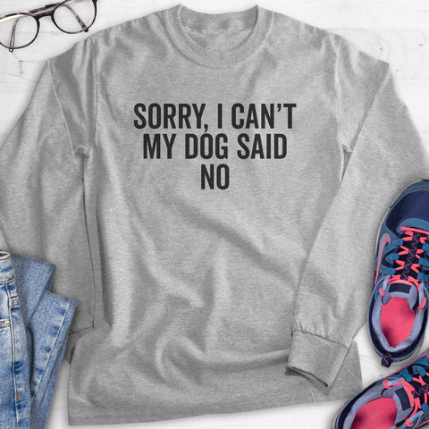 Sorry I Can't My Dog Said No Hoodie, Sweatshirt, Long Sleeve T-shirt