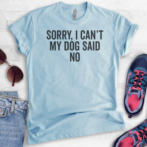 Sorry I Can't My Dog Said No T-shirt