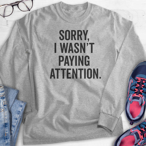 Sorry I Wasn't Paying Attention Hoodie, Sweatshirt, Long Sleeve T-shirt