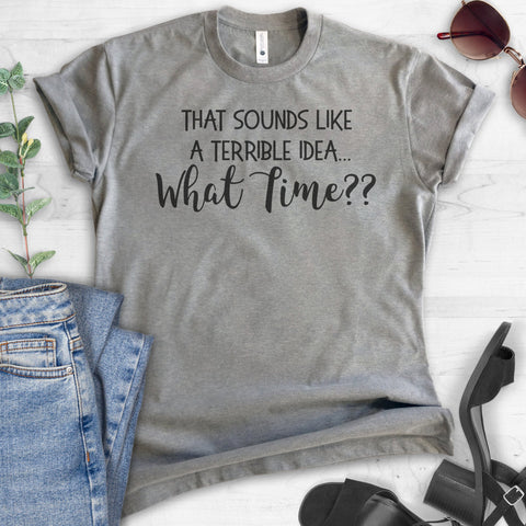 That Sounds Like A Terrible Idea…What Time? T-shirt