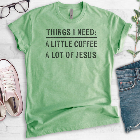 Things I Need: A Little Coffee A Lot Of Jesus T-shirt