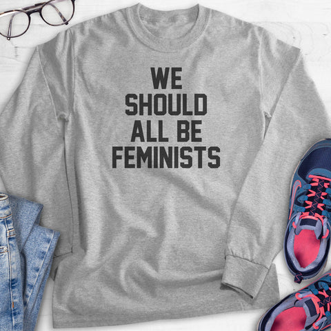 We Should All Be Feminists Hoodie, Sweatshirt, Long Sleeve T-shirt