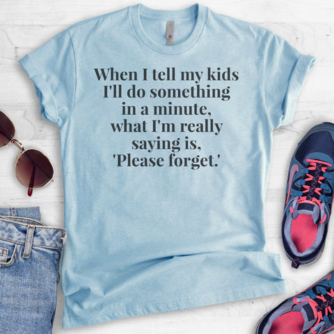 When I Tell My Kids I'll Do Something In A Minute, What I'm Really…. T-shirt