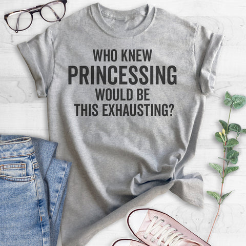 Who Knew Princessing Would Be This Exhausting T-shirt