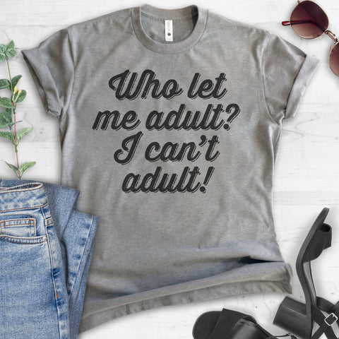 Who Let Me Adult? I Can't Adult! T-shirt