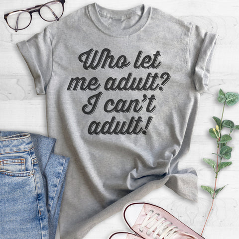 Who Let Me Adult? I Can't Adult! T-shirt