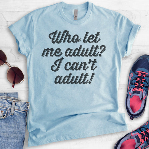 Who Let Me Adult? I Can't Adult! T-shirt