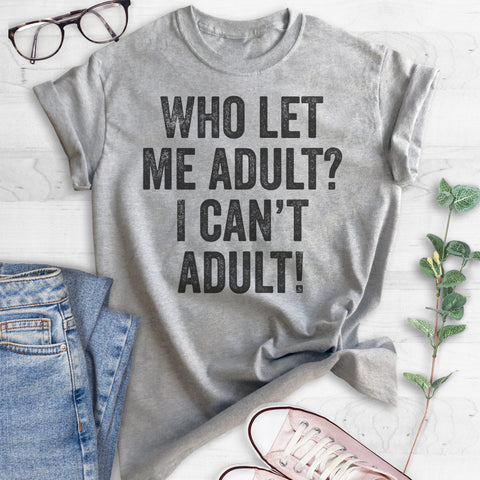 Who Let Me Adult? I Can't Adult! 2 T-shirt