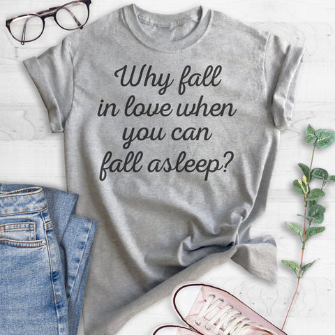 Why Fall In Love When You Can Fall Asleep? T-shirt