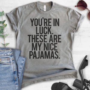 You're In Luck There Are My Nice Pajamas T-shirt