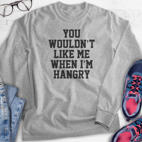 You Wouldn't Like Me When I'm Hangry Hoodie, Sweatshirt, Long Sleeve T-shirt