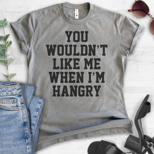 You Wouldn't Like Me When I'm Hangry T-shirt