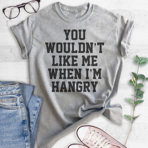 You Wouldn't Like Me When I'm Hangry T-shirt