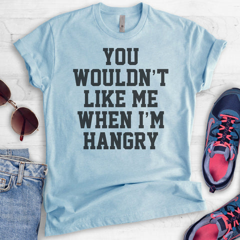 You Wouldn't Like Me When I'm Hangry T-shirt