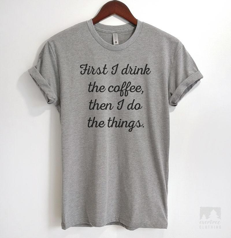 First I Drink The Coffee Then I Do The Things Heather Gray Unisex T-shirt