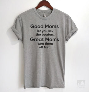 Good Moms Let You Lick The Beaters. Great Moms Turn Them Off First. Heather Gray Unisex T-shirt