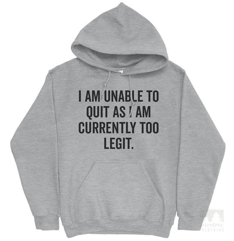 I Am Unable To Quit As I Am Currently Too Legit Hoodie