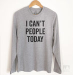 I Can't People Today Long Sleeve T-shirt