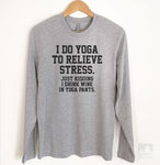 I Do Yoga To Relieve Stress. Just Kidding I Drink Wine In Yoga Pants Long Sleeve T-shirt