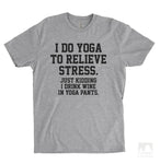 I Do Yoga To Relieve Stress. Just Kidding I Drink Wine In Yoga Pants Heather Gray Unisex T-shirt