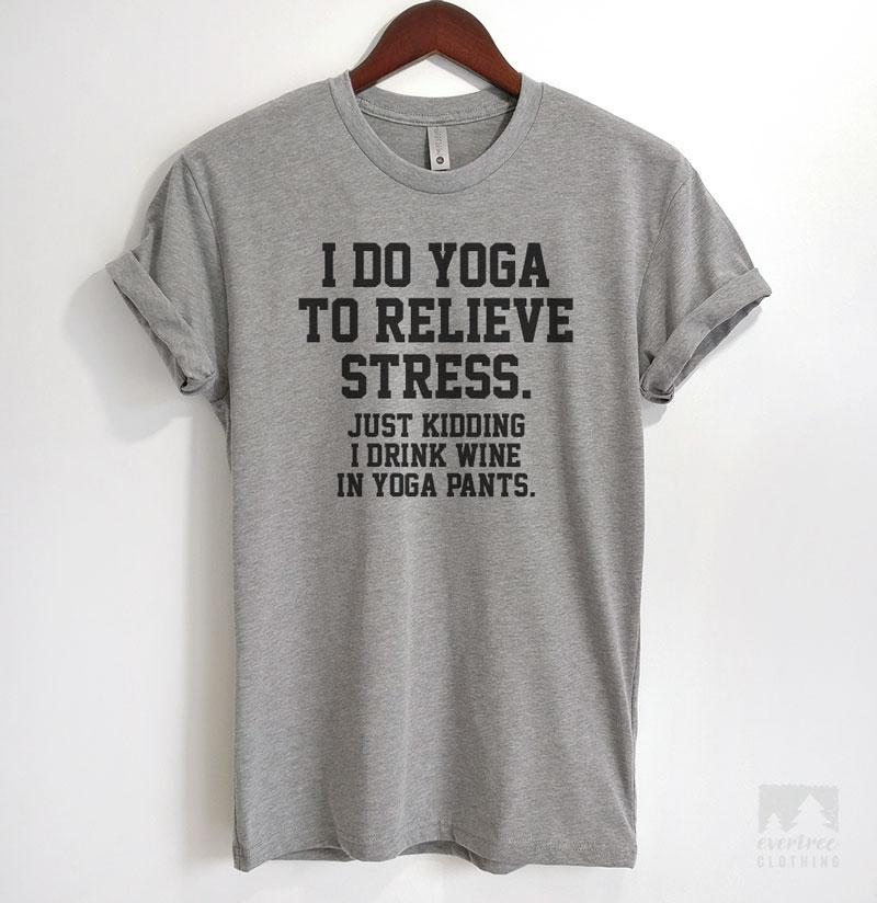 I Do Yoga To Relieve Stress. Just Kidding I Drink Wine In Yoga Pants Heather Gray Unisex T-shirt