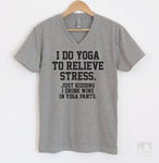 I Do Yoga To Relieve Stress. Just Kidding I Drink Wine In Yoga Pants Heather Gray V-Neck T-shirt