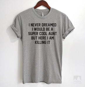 I Never Dreamed I Would Be A Super Cool Aunt But Here I Am Killing It Heather Gray Unisex T-shirt