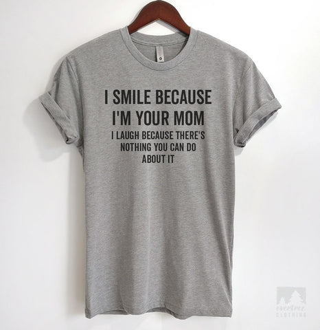 I Smile Because I'm Your Mom I Laugh Because There's Nothing You Can Do T-shirt, Tank Top, Hoodie, Sweatshirt