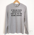 If You Like People Who Do Stupid Stuff All The Time, Become A Mother. Long Sleeve T-shirt