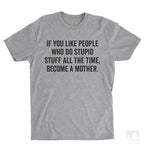If You Like People Who Do Stupid Stuff All The Time, Become A Mother. Heather Gray Unisex T-shirt