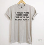 If You Like People Who Do Stupid Stuff All The Time, Become A Mother. Silk Gray Unisex T-shirt