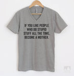 If You Like People Who Do Stupid Stuff All The Time, Become A Mother. Heather Gray V-Neck T-shirt