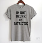 I'm Not Drunk I'm Patriotic T-shirt, Tank Top, Hoodie, Sweatshirt