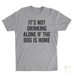 It's Not Drinking Alone If The Dog Is Home Heather Gray Unisex T-shirt
