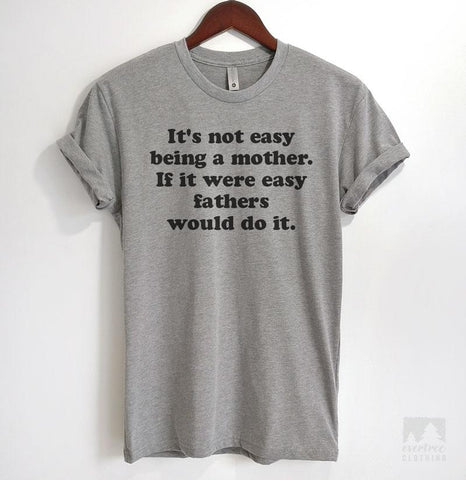 It's Not Easy Being A Mother. If It Were Easy Fathers Would Do It. Heather Gray Unisex T-shirt
