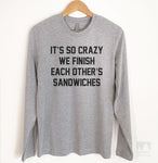 It's So Crazy We Finish Each Other's Sandwiches Long Sleeve T-shirt