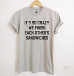It's So Crazy We Finish Each Other's Sandwiches Silk Gray Unisex T-shirt
