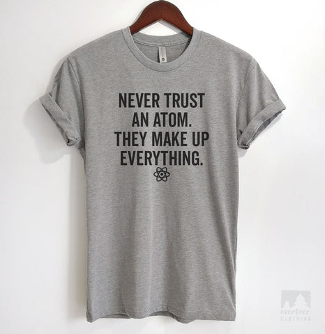 Never Trust An Atom They Make Up Everything T-shirt, Tank Top, Hoodie, Sweatshirt